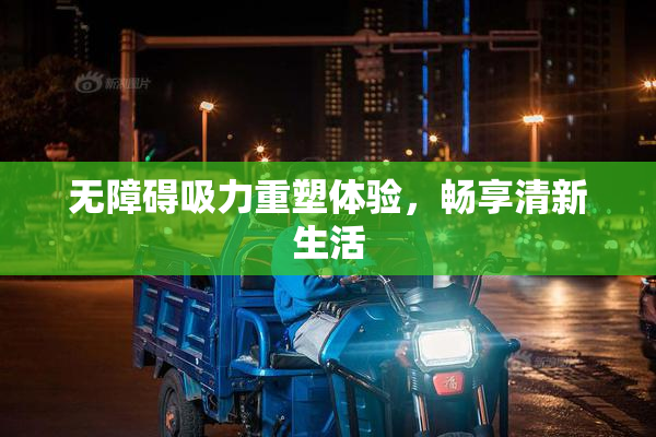 无障碍吸力重塑体验，畅享清新生活