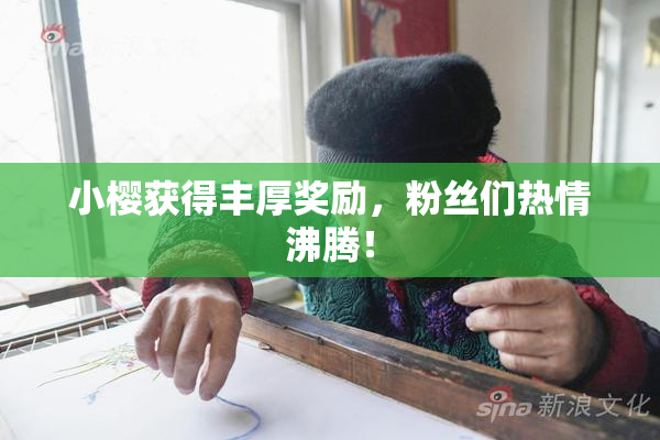 小樱获得丰厚奖励，粉丝们热情沸腾！