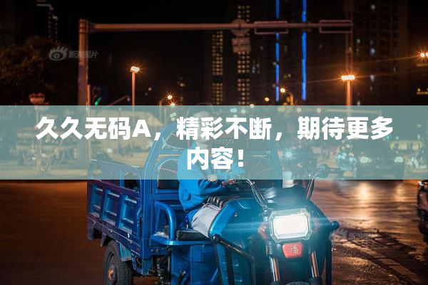 久久无码A，精彩不断，期待更多内容！