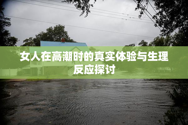 女人在高潮时的真实体验与生理反应探讨