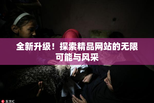 全新升级！探索精品网站的无限可能与风采