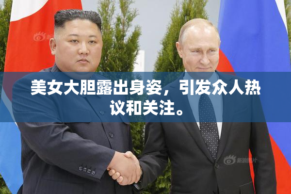 美女大胆露出身姿，引发众人热议和关注。