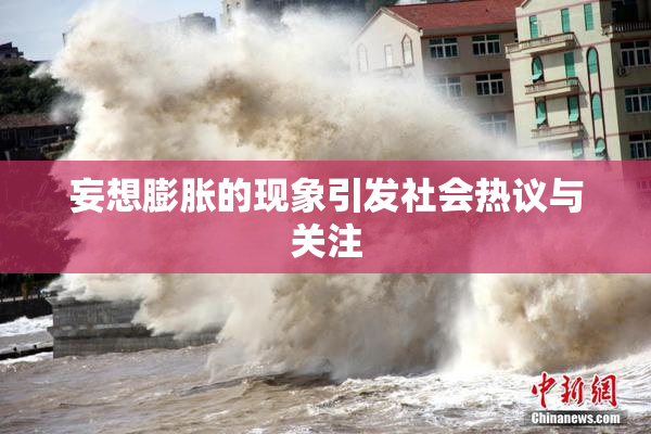 妄想膨胀的现象引发社会热议与关注