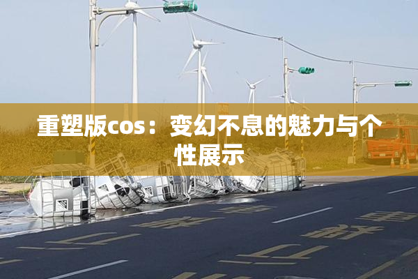 重塑版cos：变幻不息的魅力与个性展示