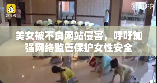 美女被不良网站侵害，呼吁加强网络监管保护女性安全