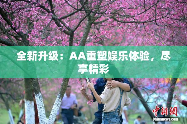 全新升级：AA重塑娱乐体验，尽享精彩