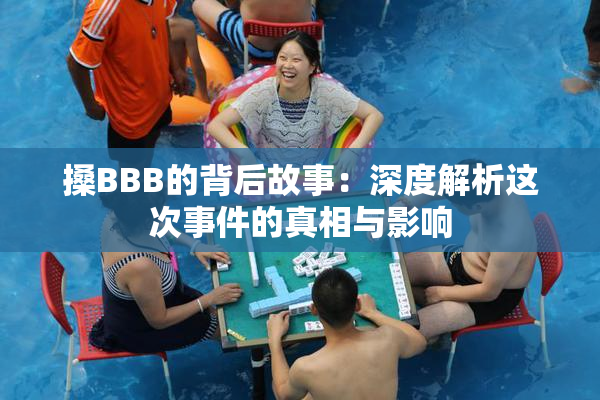 搡BBB的背后故事：深度解析这次事件的真相与影响