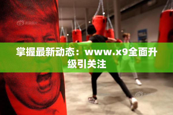 掌握最新动态：www.x9全面升级引关注