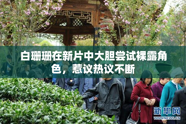 白珊珊在新片中大胆尝试裸露角色，惹议热议不断