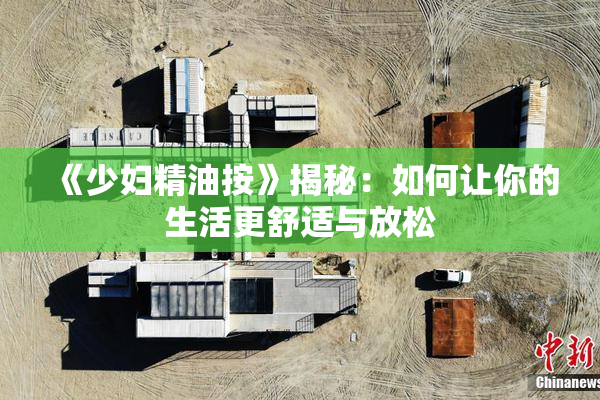 《少妇精油按》揭秘：如何让你的生活更舒适与放松