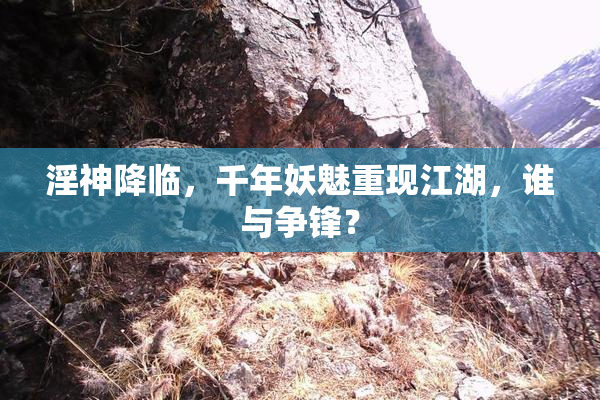 淫神降临，千年妖魅重现江湖，谁与争锋？