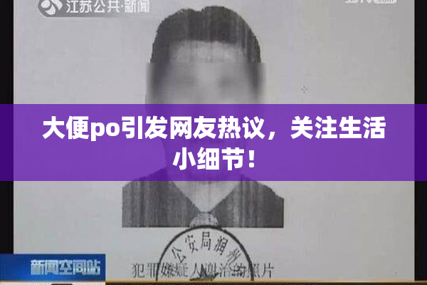 大便po引发网友热议，关注生活小细节！