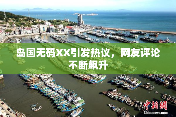 岛国无码XX引发热议，网友评论不断飙升