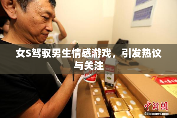 女S驾驭男生情感游戏，引发热议与关注
