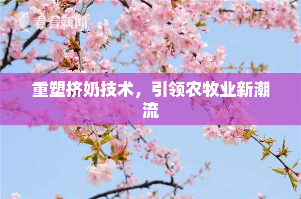 重塑挤奶技术，引领农牧业新潮流
