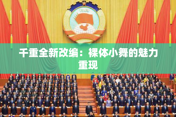 千重全新改编：裸体小舞的魅力重现
