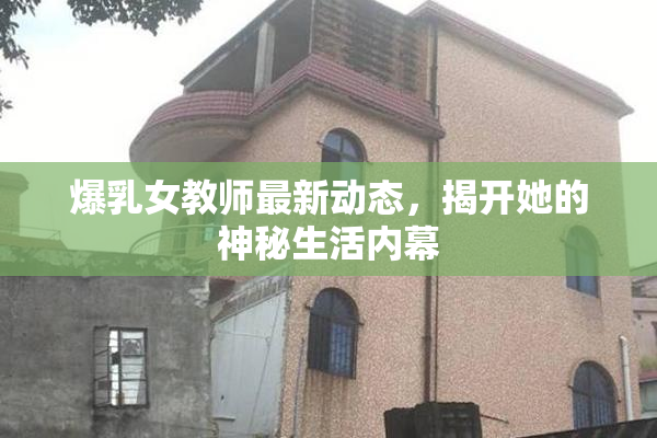爆乳女教师最新动态，揭开她的神秘生活内幕