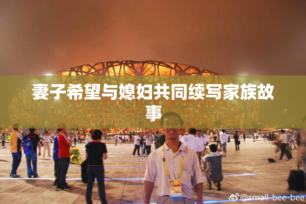 妻子希望与媳妇共同续写家族故事