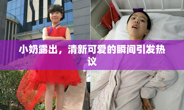 小奶露出，清新可爱的瞬间引发热议