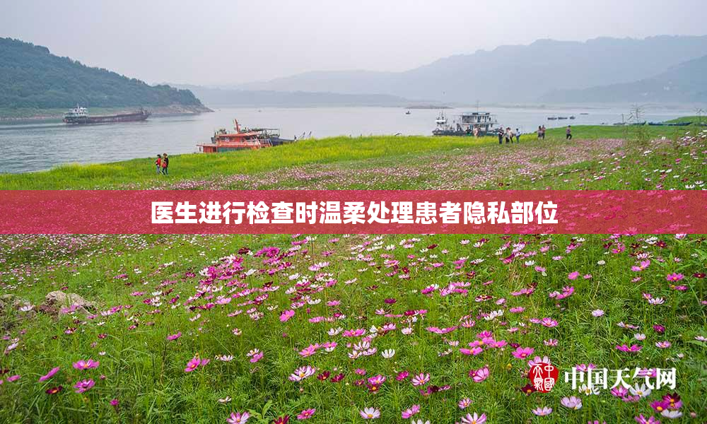 医生进行检查时温柔处理患者隐私部位