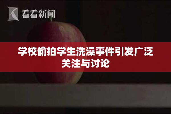 学校偷拍学生洗澡事件引发广泛关注与讨论