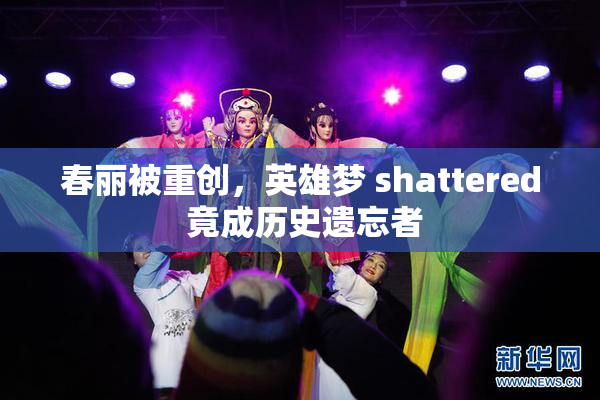 春丽被重创，英雄梦 shattered 竟成历史遗忘者