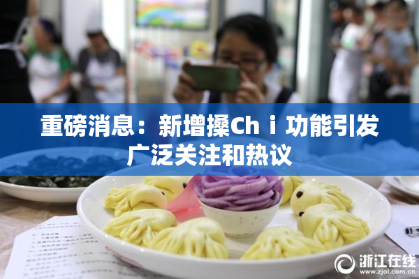 重磅消息：新增搡Chⅰ功能引发广泛关注和热议