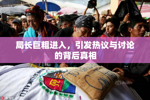 局长巨粗进入，引发热议与讨论的背后真相