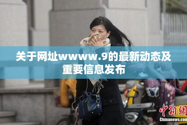 关于网址wwww.9的最新动态及重要信息发布