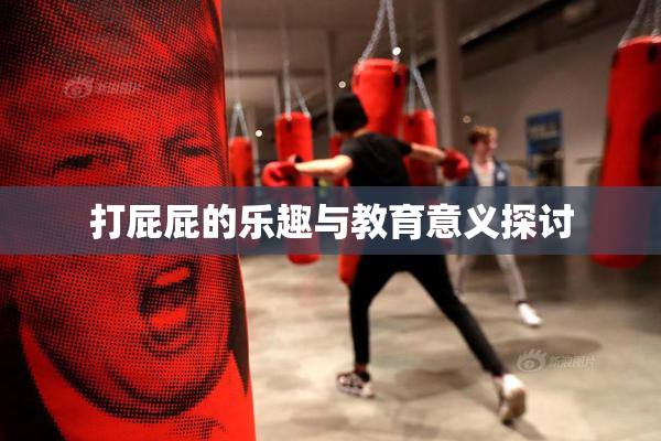 打屁屁的乐趣与教育意义探讨