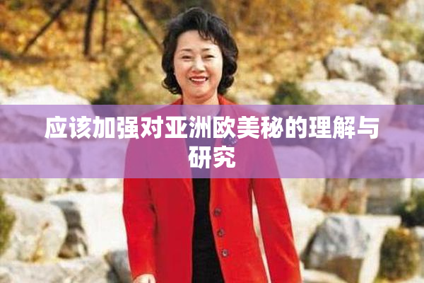 应该加强对亚洲欧美秘的理解与研究