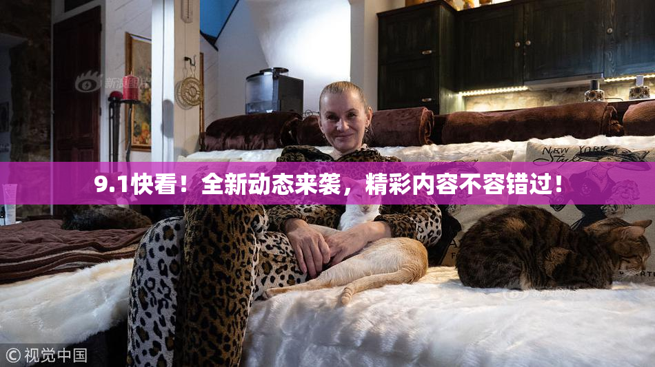 9.1快看！全新动态来袭，精彩内容不容错过！