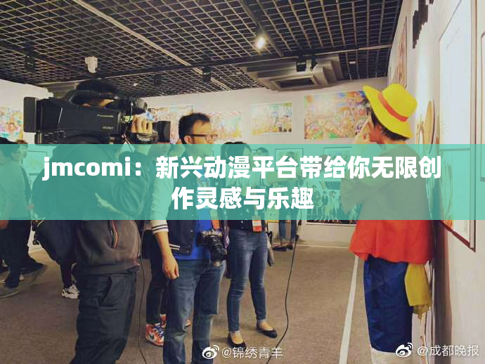 jmcomi：新兴动漫平台带给你无限创作灵感与乐趣