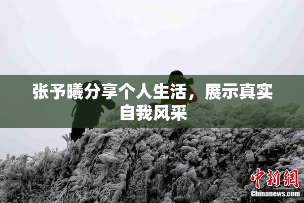 张予曦分享个人生活，展示真实自我风采
