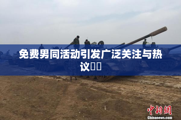 免费男同活动引发广泛关注与热议❌‌