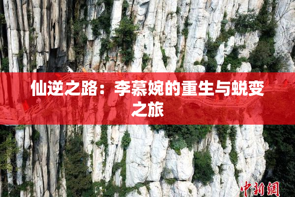 仙逆之路：李慕婉的重生与蜕变之旅