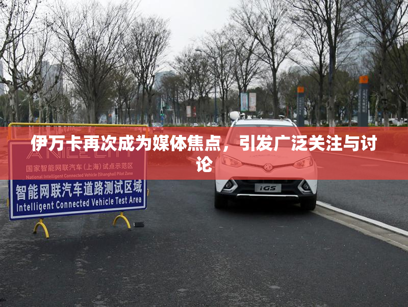伊万卡再次成为媒体焦点，引发广泛关注与讨论