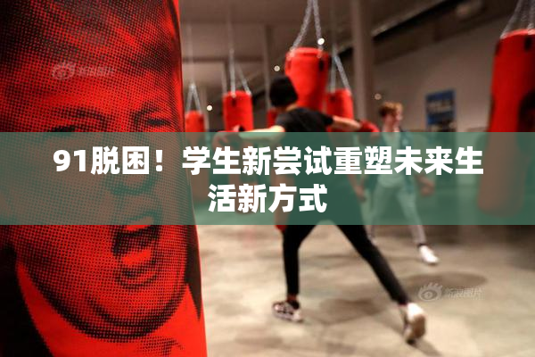 91脱困！学生新尝试重塑未来生活新方式