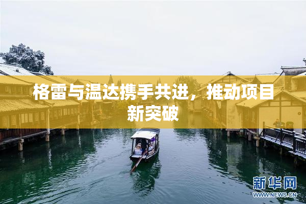 格雷与温达携手共进，推动项目新突破