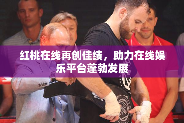 红桃在线再创佳绩，助力在线娱乐平台蓬勃发展