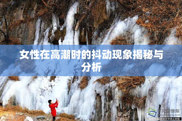 女性在高潮时的抖动现象揭秘与分析