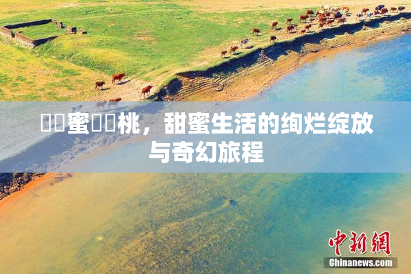 ❌‌蜜❌‌桃，甜蜜生活的绚烂绽放与奇幻旅程
