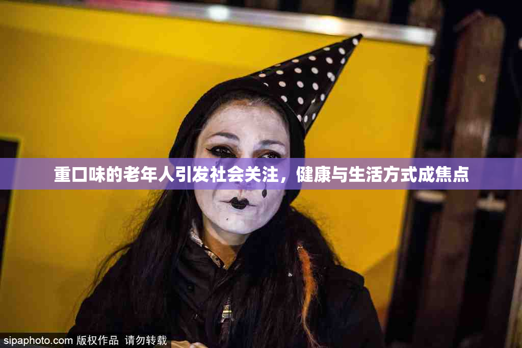 重口味的老年人引发社会关注，健康与生活方式成焦点