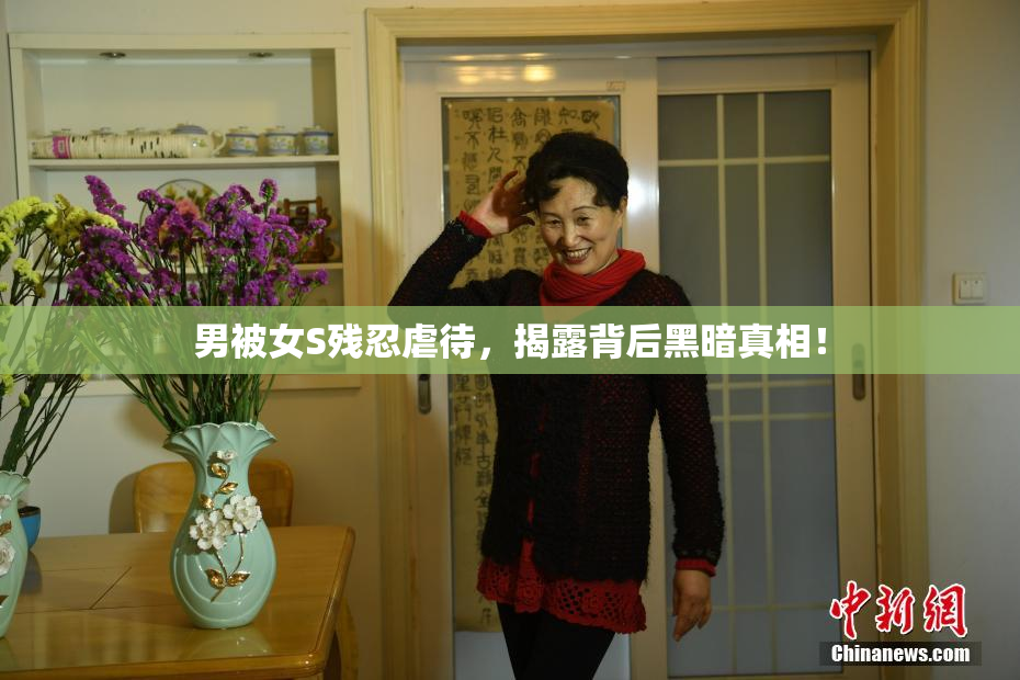男被女S残忍虐待，揭露背后黑暗真相！