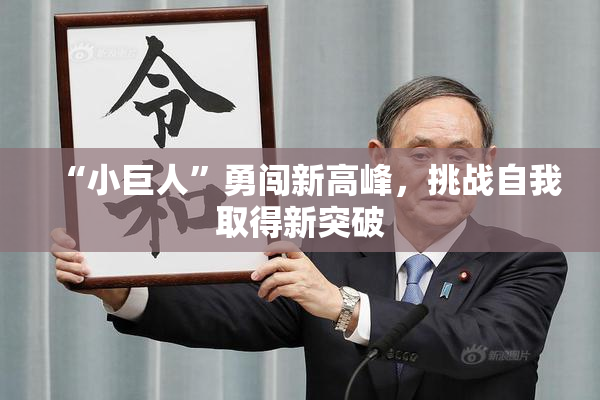 “小巨人”勇闯新高峰，挑战自我取得新突破