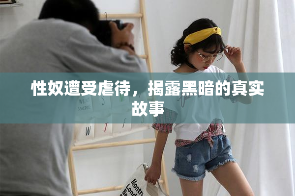 性奴遭受虐待，揭露黑暗的真实故事