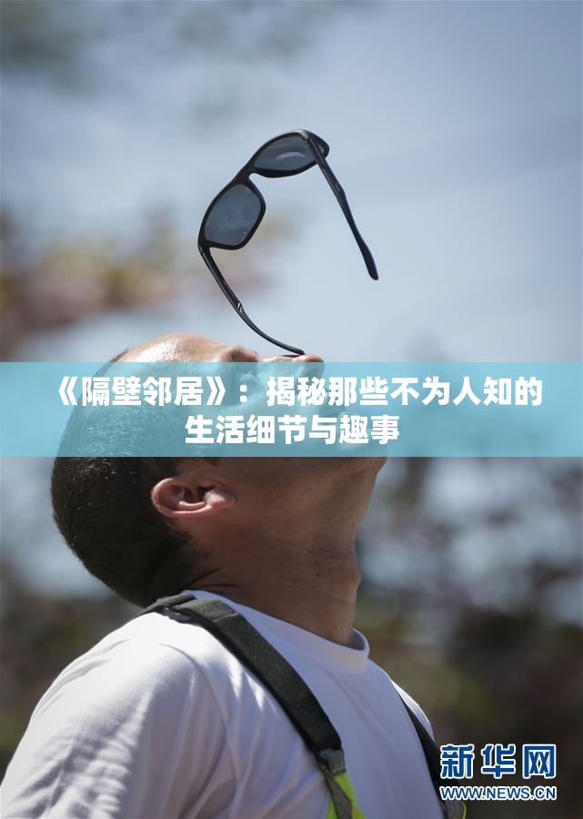 《隔壁邻居》：揭秘那些不为人知的生活细节与趣事