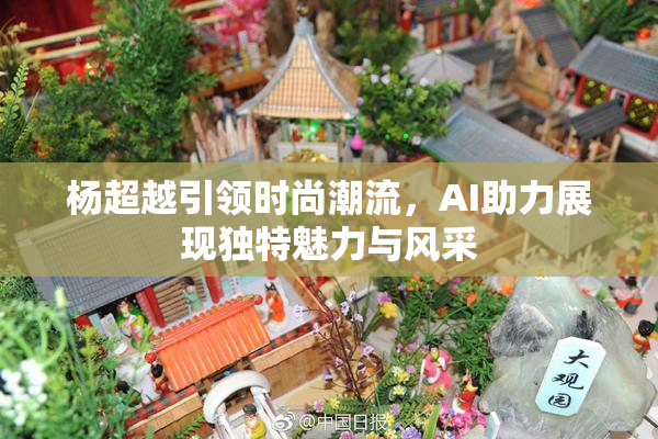 杨超越引领时尚潮流，AI助力展现独特魅力与风采