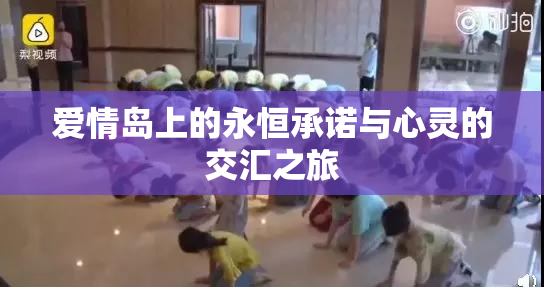 爱情岛上的永恒承诺与心灵的交汇之旅