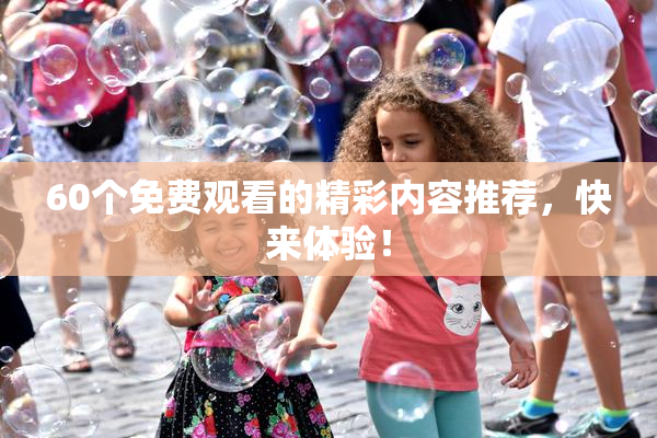 60个免费观看的精彩内容推荐，快来体验！